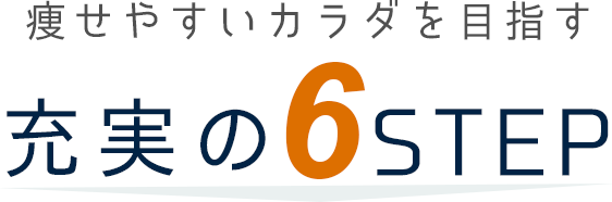 痩せやすいカラダを目指す　充実の6STEP